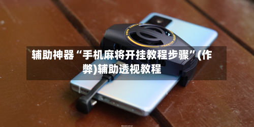 辅助神器“手机麻将开挂教程步骤”(作弊)辅助透视教程-第2张图片