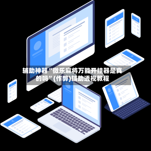 辅助神器“微乐麻将万能开挂器是真的吗”(作弊)辅助透视教程-第3张图片