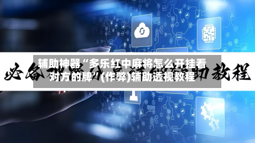 辅助神器“多乐红中麻将怎么开挂看对方的牌”(作弊)辅助透视教程