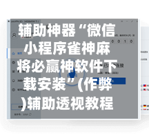 辅助神器“微信小程序雀神麻将必赢神软件下载安装”(作弊)辅助透视教程-第2张图片