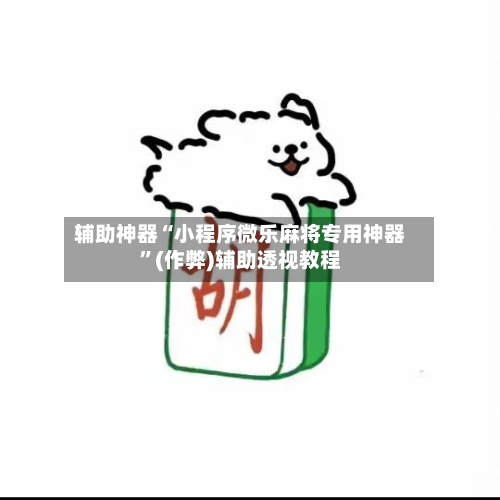 辅助神器“小程序微乐麻将专用神器	”(作弊)辅助透视教程-第3张图片