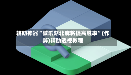辅助神器“微乐湖北麻将提高胜率”(作弊)辅助透视教程-第2张图片
