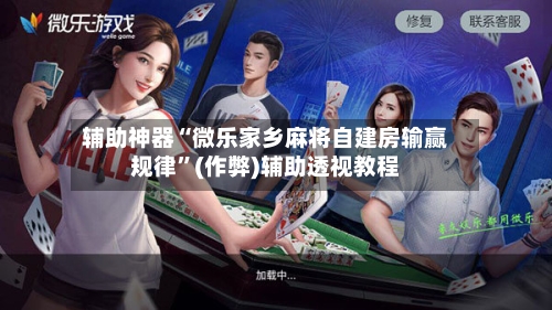辅助神器“微乐家乡麻将自建房输赢规律”(作弊)辅助透视教程-第2张图片