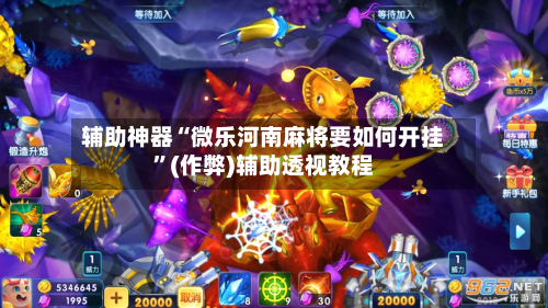 辅助神器“微乐河南麻将要如何开挂”(作弊)辅助透视教程