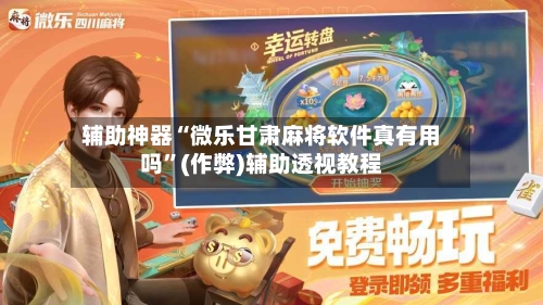 辅助神器“微乐甘肃麻将软件真有用吗”(作弊)辅助透视教程-第2张图片