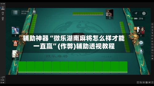 辅助神器“微乐湖南麻将怎么样才能一直赢”(作弊)辅助透视教程-第3张图片