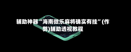 辅助神器“海南微乐麻将确实有挂”(作弊)辅助透视教程-第2张图片
