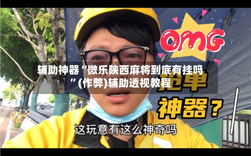 辅助神器“微乐陕西麻将到底有挂吗”(作弊)辅助透视教程