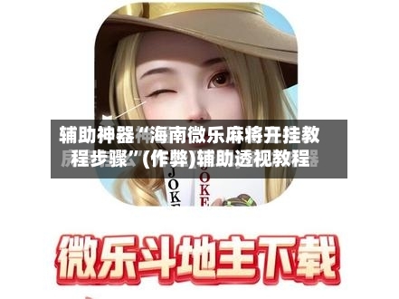 辅助神器“海南微乐麻将开挂教程步骤”(作弊)辅助透视教程