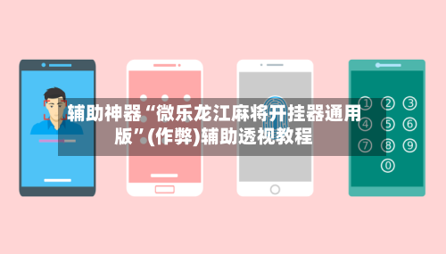 辅助神器“微乐龙江麻将开挂器通用版	”(作弊)辅助透视教程-第3张图片