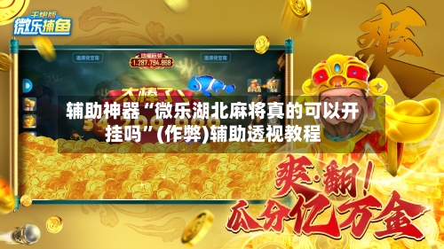 辅助神器“微乐湖北麻将真的可以开挂吗”(作弊)辅助透视教程-第2张图片