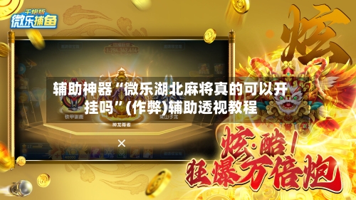 辅助神器“微乐湖北麻将真的可以开挂吗”(作弊)辅助透视教程-第3张图片