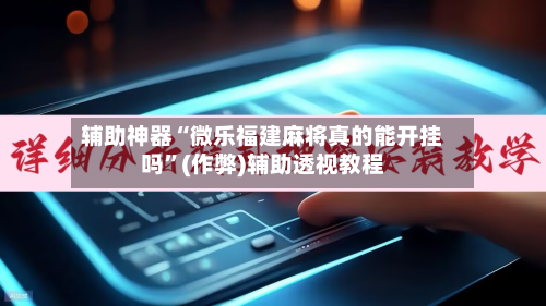 辅助神器“微乐福建麻将真的能开挂吗”(作弊)辅助透视教程-第3张图片