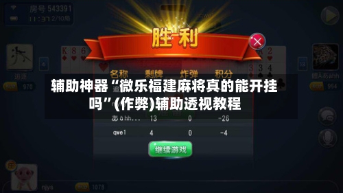 辅助神器“微乐福建麻将真的能开挂吗”(作弊)辅助透视教程-第2张图片