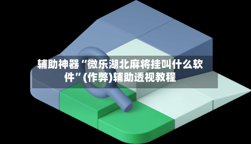 辅助神器“微乐湖北麻将挂叫什么软件”(作弊)辅助透视教程-第3张图片