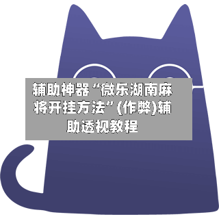 辅助神器“微乐湖南麻将开挂方法	”(作弊)辅助透视教程-第2张图片