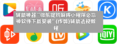 辅助神器“微乐捉鸡麻将小程序必赢神软件下载安装”(作弊)辅助透视教程-第2张图片