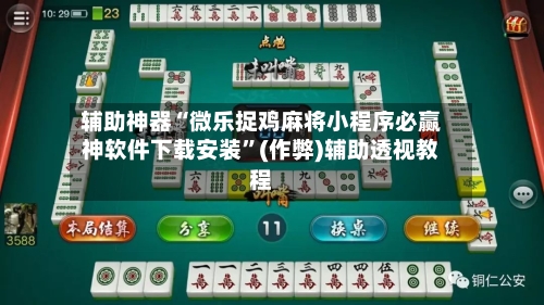 辅助神器“微乐捉鸡麻将小程序必赢神软件下载安装	”(作弊)辅助透视教程-第3张图片