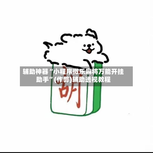 辅助神器“小程序微乐麻将万能开挂助手”(作弊)辅助透视教程-第2张图片