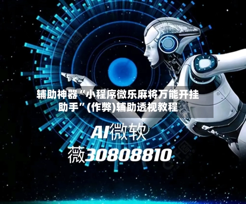 辅助神器“小程序微乐麻将万能开挂助手”(作弊)辅助透视教程