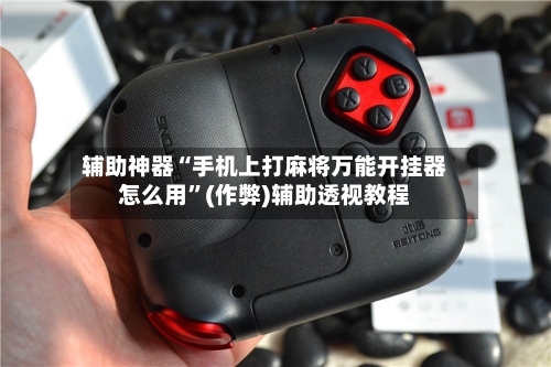 辅助神器“手机上打麻将万能开挂器怎么用”(作弊)辅助透视教程
