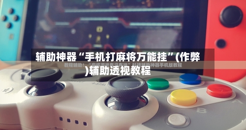 辅助神器“手机打麻将万能挂”(作弊)辅助透视教程
