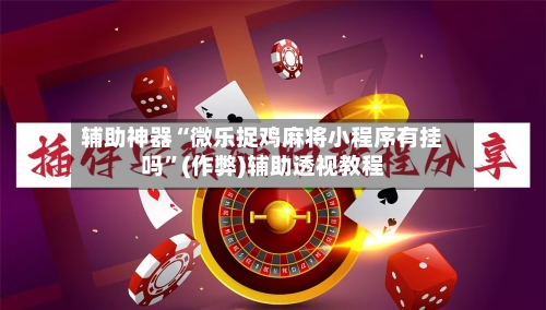 辅助神器“微乐捉鸡麻将小程序有挂吗”(作弊)辅助透视教程