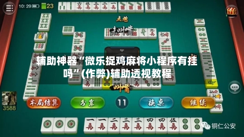 辅助神器“微乐捉鸡麻将小程序有挂吗”(作弊)辅助透视教程-第3张图片