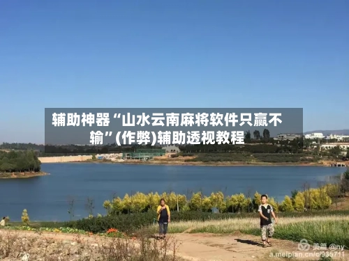 辅助神器“山水云南麻将软件只赢不输	”(作弊)辅助透视教程-第2张图片