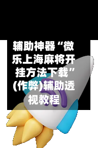 辅助神器“微乐上海麻将开挂方法下载	”(作弊)辅助透视教程-第3张图片