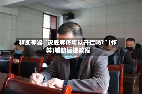 辅助神器“决胜麻将可以开挂吗?”(作弊)辅助透视教程-第2张图片
