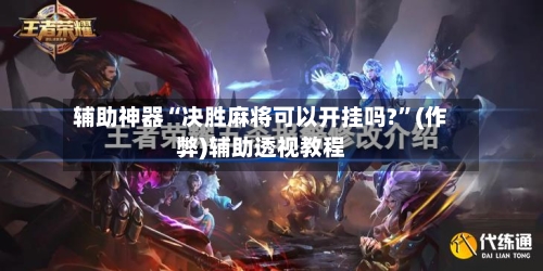 辅助神器“决胜麻将可以开挂吗?”(作弊)辅助透视教程