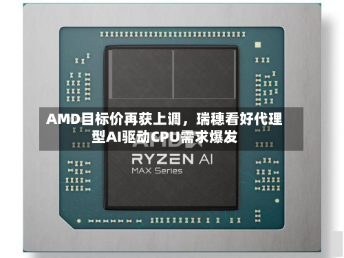 AMD目标价再获上调，瑞穗看好代理型AI驱动CPU需求爆发