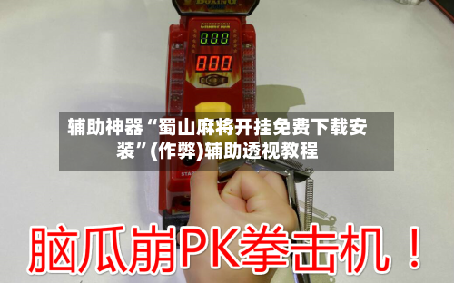 辅助神器“蜀山麻将开挂免费下载安装”(作弊)辅助透视教程