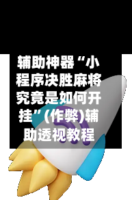 辅助神器“小程序决胜麻将究竟是如何开挂”(作弊)辅助透视教程