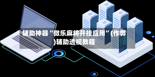 辅助神器“微乐麻将开挂应用”(作弊)辅助透视教程-第2张图片