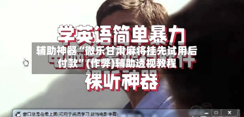 辅助神器“微乐甘肃麻将挂先试用后付款”(作弊)辅助透视教程