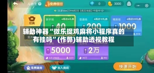 辅助神器“微乐捉鸡麻将小程序真的有挂吗”(作弊)辅助透视教程-第2张图片