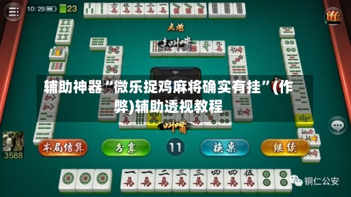 辅助神器“微乐捉鸡麻将确实有挂”(作弊)辅助透视教程