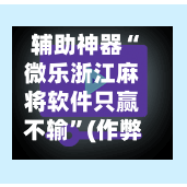 辅助神器“微乐浙江麻将软件只赢不输”(作弊)辅助透视教程-第2张图片