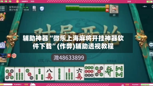 辅助神器“微乐上海麻将开挂神器软件下载”(作弊)辅助透视教程