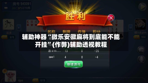辅助神器“微乐安徽麻将到底能不能开挂”(作弊)辅助透视教程