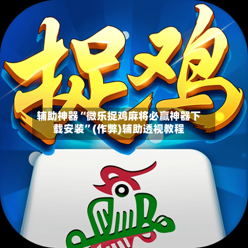 辅助神器“微乐捉鸡麻将必赢神器下载安装”(作弊)辅助透视教程-第2张图片