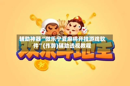辅助神器“微乐宁夏麻将开挂游戏软件”(作弊)辅助透视教程-第2张图片