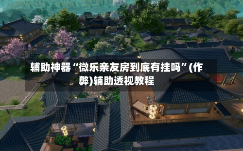 辅助神器“微乐亲友房到底有挂吗”(作弊)辅助透视教程-第2张图片