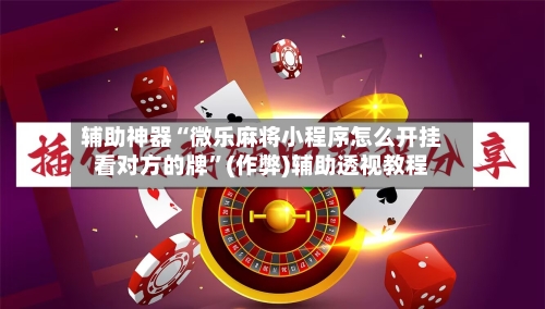 辅助神器“微乐麻将小程序怎么开挂看对方的牌”(作弊)辅助透视教程