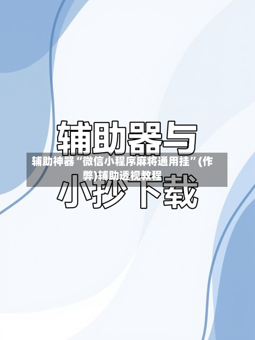 辅助神器“微信小程序麻将通用挂	”(作弊)辅助透视教程-第2张图片