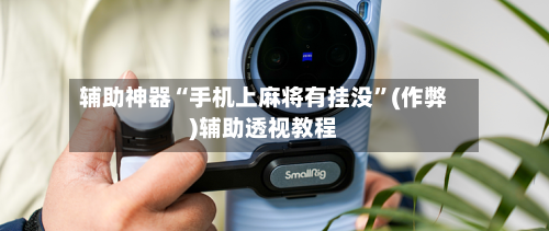 辅助神器“手机上麻将有挂没”(作弊)辅助透视教程-第2张图片