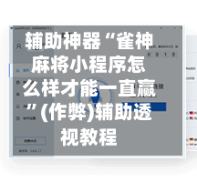 辅助神器“雀神麻将小程序怎么样才能一直赢”(作弊)辅助透视教程