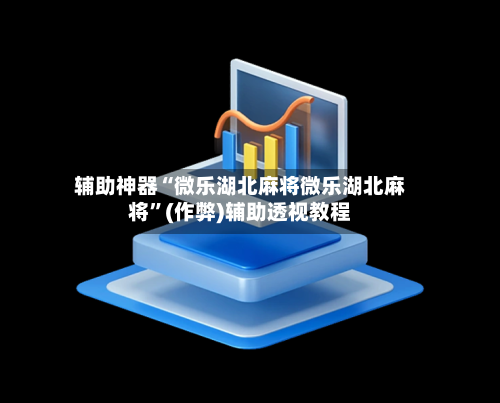辅助神器“微乐湖北麻将微乐湖北麻将”(作弊)辅助透视教程